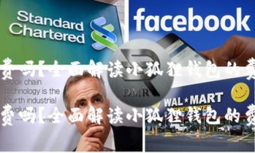 小狐狸钱包收费吗？全面解读小狐狸钱包的费用与优惠政策

小狐狸钱包收费吗？全面解读小狐狸钱包的费用与优惠政策