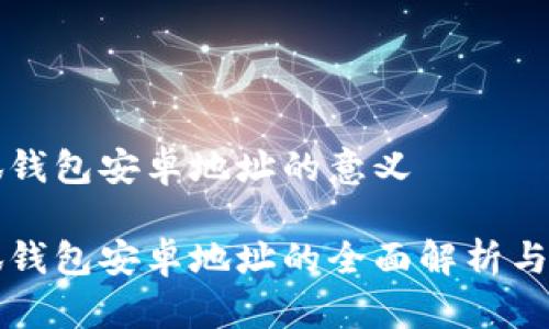 小狐钱包安卓地址的意义

小狐钱包安卓地址的全面解析与应用