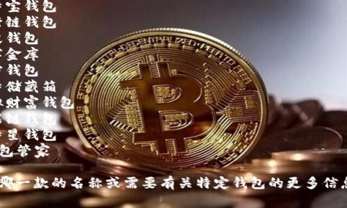 比特币钱包产品名称可以多样化，以下是一些创意名称示例：

1. 比特宝钱包
2. 银行链钱包
3. 片段钱包
4. 数字金库
5. 加密钱包
6. 比特储藏箱
7. 虚拟财富钱包
8. 智能链钱包
9. 比特星钱包
10. 钱包管家

您希望哪一款的名称或需要有关特定钱包的更多信息吗？