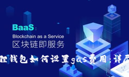 小狐狸钱包如何设置gas费用：详尽指南