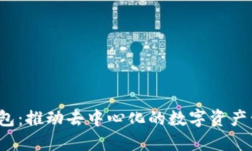 Web3钱包：推动去中心化的数字资产管理工具