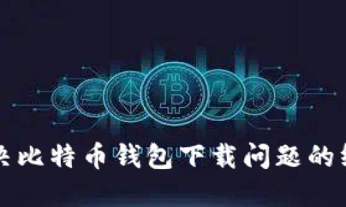 轻松解决比特币钱包下载问题的终极指南