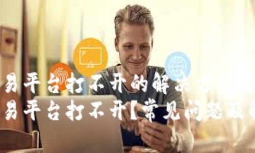 火狐狸交易平台打不开的解决方案与使用技巧
火狐狸交易平台打不开？常见问题及解决方案