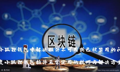 在小狐狸钱包中解决插件不可用或已被禁用的问题

恢复小狐狸钱包插件正常使用的技巧与解决方案