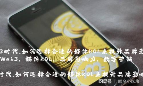 : 在Web3时代，如何选择合适的媒体KOL来提升品牌影响力？  
关键词: Web3, 媒体KOL, 品牌影响力, 数字营销  

在Web3时代，如何选择合适的媒体KOL来提升品牌影响力？