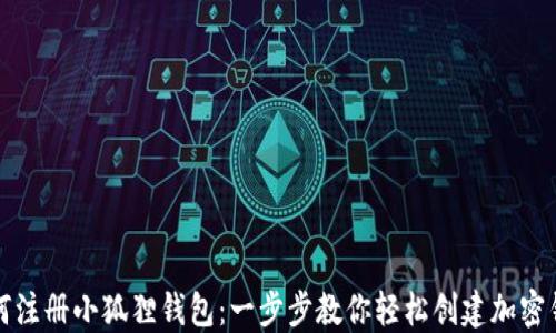 
如何注册小狐狸钱包：一步步教你轻松创建加密钱包