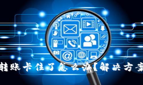 小狐狸钱包转账卡住了怎么办？解决方案与预防措施