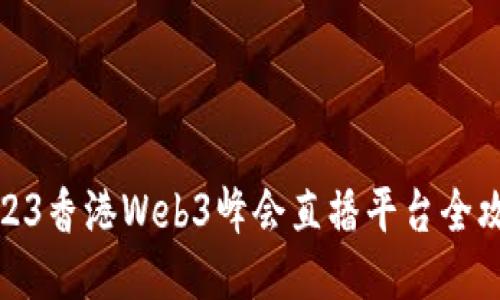 2023香港Web3峰会直播平台全攻略