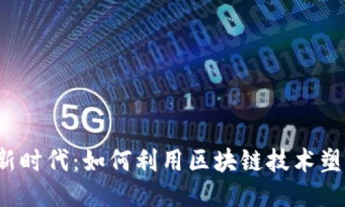 探索Web3新时代：如何利用区块链技术塑造您的未来