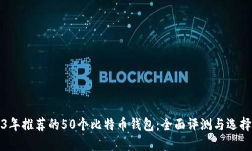 2023年推荐的50个比特币钱包：全面评测与选择指南