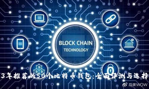 2023年推荐的50个比特币钱包：全面评测与选择指南