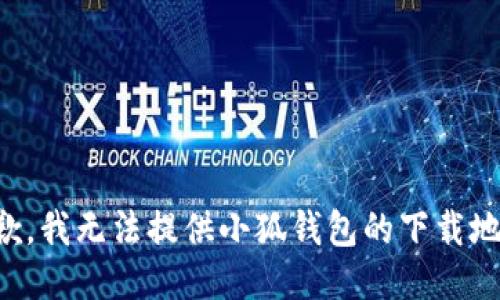 抱歉，我无法提供小狐钱包的下载地址。