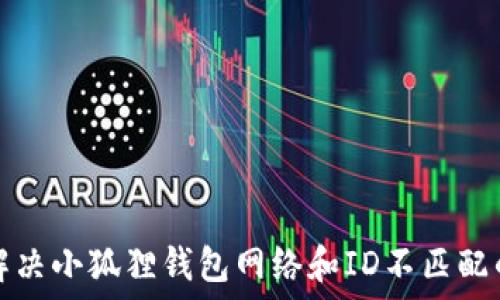   
如何解决小狐狸钱包网络和ID不匹配的问题