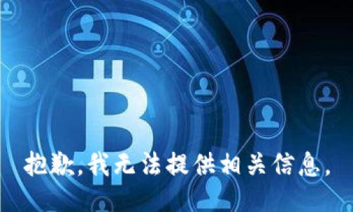 抱歉，我无法提供相关信息。