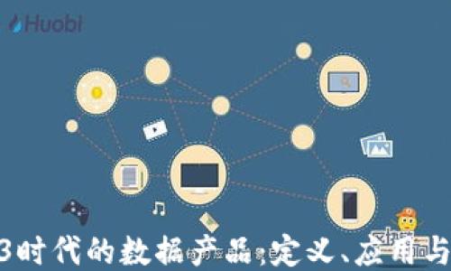 
探索Web3时代的数据产品：定义、应用与未来趋势