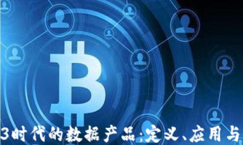 
探索Web3时代的数据产品：定义、应用与未来趋势