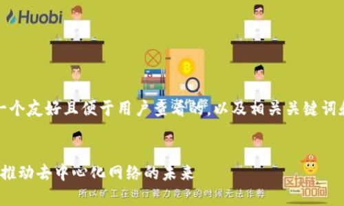 在这里，我将为您提供一个友好且便于用户查看的，以及相关关键词和详细介绍内容的框架。


全面解析Web3基金会：推动去中心化网络的未来