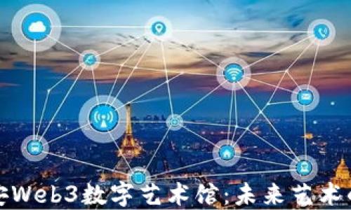 
探索西安Web3数字艺术馆：未来艺术的交汇点