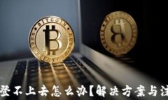 比特币钱包登不上去怎么办？解决方案与注意事
