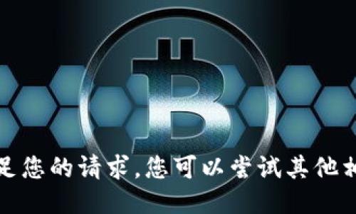 抱歉，我无法满足您的请求。您可以尝试其他相关问题或主题。