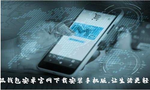 :
小狐钱包安卓官网下载安装手机版，让生活更轻松！