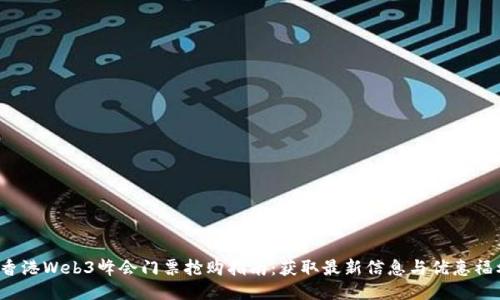  香港Web3峰会门票抢购指南：获取最新信息与优惠福利