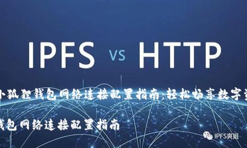 Title: 小狐狸钱包网络连接配置指南：轻松畅享数字资产管理

小狐狸钱包网络连接配置指南