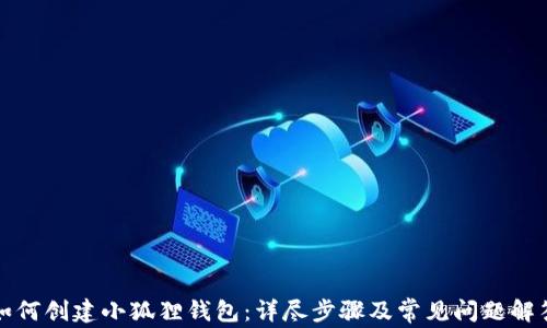 
如何创建小狐狸钱包：详尽步骤及常见问题解答