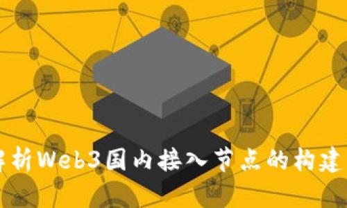 深入解析Web3国内接入节点的构建与应用