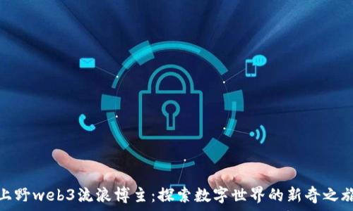   
上野web3流浪博主：探索数字世界的新奇之旅