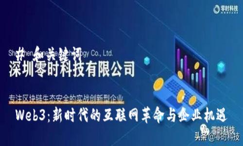 # 和关键词


Web3：新时代的互联网革命与企业机遇