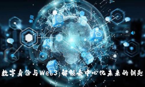数字身份与Web3：解锁去中心化未来的钥匙