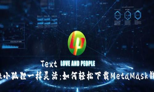 รวบรวมText  
 像小狐狸一样灵活：如何轻松下载MetaMask钱包