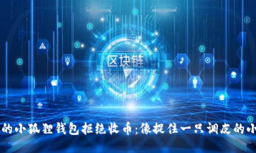 当你的小狐狸钱包拒绝收币：像捉住一只调皮的小狐狸