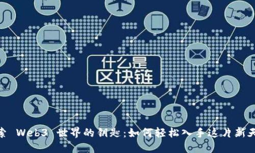 探索 Web3 世界的钥匙：如何轻松入手这片新天地