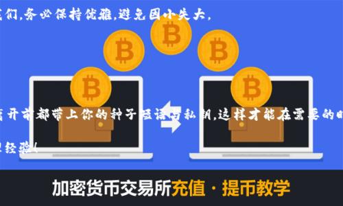    如何优雅地退出MetaMask：不再让钱包“心累”  / 
 guanjianci  MetaMask, 网页钱包, 退出, 加密货币  /guanjianci 

引言：钱包的“离场”艺术

在数字货币的世界里，MetaMask就像是你个人的金库，无论是Ethereum还是ERC20代币，它都能帮助你妥善保管。当然，像任何一场盛大的聚会，当我们想要离开时，都需要一些优雅和技巧，毕竟谁还没点小烦恼呢？在这篇文章中，我们将对如何优雅地退出MetaMask进行详细探讨，确保你的钱包不仅能在数字世界中屹立不倒，还能在需要时轻松“放下”！

第一步：暂停你的探险

在退出MetaMask之前，让我们先暂停一下数位探险的脚步。想象一下你在一场精彩的音乐会上，突然意识到时间不早了，是时候回家了。首先，确保你没有正在进行中的交易，毕竟我们不想在“离场”时给钱包留下不必要的遗憾。

检查你的账户，确保所有交易已完成，所有的数字资产都在你的掌控中。是时候给你的数字生活来个小小的休整啦！

第二步：找到你的“出口”

好了，准备好了么？就像在一场盛大的晚会中寻找“出口”按钮一样，在MetaMask中退出其实也很简单。你将需要一些小技巧：

1. 打开你的MetaMask扩展程序或者应用。
2. 点击右上角的小头像，这里就如同聚会上的DJ，你的“主控台”。
3. 在下拉菜单中，找到“退出”选项，轻轻一按。

第三步：确认你的选择

“退出”这个选项可不是随随便便就可以轻易选择的。是的，点赞的同时我们也要反思。很多人因为不小心点击了“退出”，结果导致了一系列的麻烦，比如忘记保存重要的种子短语啦、私钥丢失啦等等。谁还没点“小烦恼”呢？

为了确保你在退出时不留下遗憾，MetaMask会要求你确认这一选择。当你看到提示时，仔细阅读，确保自己没有正在进行的重要操作。

第四步：友情提示

在决定退出之前，有几个小贴士，希望你能铭记于心：

1. **保留你的种子词**：这是你重新进入MetaMask的钥匙，就像打入派对密码一样，不要轻言丢弃。
2. **保持软件更新**：就像音乐会的DJ也需要更新曲库，MetaMask频繁更新以确保你能享有最佳的使用体验。
3. **定期检查钱包安全性**：安全措施就如同晚会的保安，可千万不要大意！

第五步：优雅地“离场”

退出MetaMask相对来说并不是个困难的任务，但我们可以把它变得更为优雅。面对各类数字资产，就仿佛在一场化妆舞会上，随时可能需要变身。而我们，务必保持优雅，避免因小失大。

无论你是为了个人原因退出，还是因为想放松一段时间，不妨在每次退出前做一个小小的总结，回顾过去的“探险”，再优雅地离场。

总结：明天再开始新的冒险

是的，退出MetaMask并不代表结束，而是下一个数字冒险的开始。通过本篇文章的分享，相信你已经掌握了退出MetaMask的技巧与步骤。记得，每次离开前都带上你的种子短语与私钥，这样才能在需要的时刻再次回归这个充满机会的世界。

随着数字货币世界的不断发展，MetaMask继续成为用户探索加密资产的主要工具。希望每一个MetaMask用户，都能拥有快乐而安全的数字资产管理经验！

那么，准备好再次投入到你的数字旅程中去了吗？让我们再见，MetaMask！
