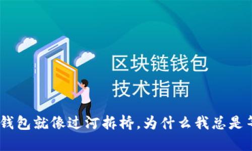提币到MetaMask钱包就像过河拆桥，为什么我总是等不来我的“桥”呢？