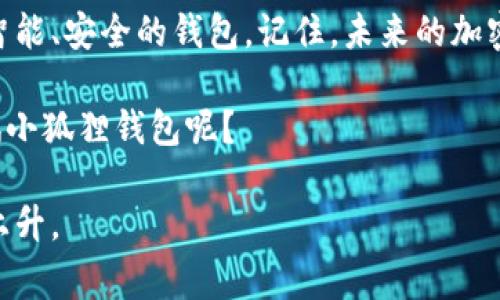 小狐狸钱包：用最低的GAS费，避免交易失败的聪明选择

/guanjianci小狐狸钱包, GAS费, 交易失败, 加密货币

小狐狸钱包：您的“聪明钱包”

在这个瞬息万变的加密货币世界，犹如身处在一片茫茫的森林，小狐狸钱包就像是那只智慧的小狐狸，帮您在复杂的交易中找到最优道路。小狐狸钱包的出现为用户带来了更低的GAS费用，也意味着更少的经济负担，更多的交易自由。那么，为什么选择小狐狸钱包呢？让我们逐步揭开谜底。

GAS费用：你的隐形小负担

在以太坊网络上进行交易时，GAS费用就犹如您购票去看一场精彩的演出，虽然不想承认，但确实是个不可或缺的开销。想象一下，您花了不少钱买票，结果因为高GAS费用导致赔钱的交易，那感觉就像是电影还没看就被“卡”在了大厅外。此外，高GAS费用还可能让一些交易不再划算，可能导致交易失败或延误。就像是参加聚会，最后因为“入场费”太高只能乖乖回家。

小狐狸钱包的优势：让GAS费用变得透明

小狐狸钱包以其用户友好的界面和透明的费用结构，帮助用户在进行加密交易时做到心中有数。相较于传统钱包，用户在使用小狐狸钱包时，能够清晰看到不同情况下的GAS费用，就像你在超市购物时，能够看到每个商品的明码标价。而不是一上架，就得自己猜测。“你能想到的，钱包也能想到”这句话绝对是对小狐狸钱包的恰当描述。它在为用户提供信息的同时，也帮助他们作出更明智的交易决策。

交易失败的原因与小狐狸钱包的解决方案

很多时候，我们会遇到交易失败的问题，可能是由于网络拥堵、GAS费用设置不当等原因。就像是你拼命想挤进人流量巨大的音乐会，但始终被门卫挡住。但小狐狸钱包会通过智能调整GAS费用，确保您的交易顺畅进行。这是一种非常“机灵”的方式，仿佛在告诉你：“别担心，我会为你加油的！”

轻松解决交易失败：几点小技巧

当然，仅仅依靠小狐狸钱包的智能功能还不够。您作为一个聪明的投资者，仍需要了解一些小技巧，避免那些棘手的交易失败。

h41. 确认网络状况/h4
在进行交易之前，您可以查看以太坊网络的实时情况。高峰时期网络拥堵，交易费用也因此随之上涨。所以，选择在网络闲暇时交易，可以为您的钱包省下一笔不小的费用。

h42. 手动调整GAS费用/h4
虽然小狐狸钱包提供的推荐费用通常已经很合理，但偶尔您也可以手动调整GAS费用，设置略高一点的费用以确保交易更快。不过，记得不要把钱花在不必要的地方，毕竟谁还没点小烦恼呢？

h43. 等待合适时机/h4
有时候，市场状况并不理想，不妨等到行情好转时再进行交易。这就像是打猎，适当的等待将能帮助您捕获更多的猎物。

小狐狸钱包的未来发展

随着加密市场的不断变化，小狐狸钱包也在不断自身功能。团队致力于提高用户体验，采用新技术降低GAS费用，力争让每一位用户都能轻松掌控自己的加密资产。

这就好比创业，逐步完善产品，建立口碑，最终在行业中立足。我们强烈相信，小狐狸钱包在未来会帮助更多的用户实现更顺畅的交易体验，成为加密货币交易的“得力助手”。

结论：智慧之选，非你莫属

选择小狐狸钱包，就像选择智慧的小狐狸，它将带您走过市场的迷雾，帮助您降低成本，避免不必要的交易失败。在这个充满机遇但也潜藏风险的行业，您绝对不能错过这样一个方便、智能、安全的钱包。记住，未来的加密交易，您需要的只是小狐狸钱包，它会成为您最好的伙伴！

所以，无论您是新手还是资深投资者，只需轻松点击小狐狸钱包，您就能够在这片宽广的加密世界中翩翩起舞，低GAS费用、交易顺利，简直就是梦想中的理想生活。还有什么理由不试试小狐狸钱包呢？

在每次交易的节点上，给自己设定一个目标，确保自己的每一步都是在稳妥而聪明地前进。就像一场棋局，心中有数，才是王道。或许在未来，您的财富也会跟着小狐狸钱包的智慧一起上升。