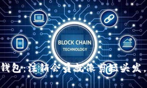 ## 小狐狸钱包：注销会员就像剪短头发，轻松又清爽！