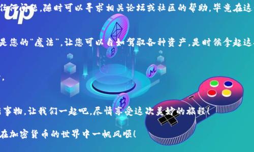 小狐狸钱包添加USDT的趣味指南：在加密世界中畅游的钥匙

小狐狸钱包, USDT, 加密货币, 钱包教程/guanjianci

引言：进入加密货币的奇妙世界
在这个快速发展的数字时代，越来越多的人开始接触加密货币，成为了“虚拟财富”的探索者。想象一下，您在一个神秘的森林中，那里充满了未知的生物和宝藏，只有那些拥有特定钥匙的人才能进入各个隐藏的空间。小狐狸钱包就是这把钥匙，而USDT则是您在这个森林中交易的“货币”。今天，就让我们一同揭开如何在小狐狸钱包中添加USDT的神秘面纱吧！

小狐狸钱包简介
小狐狸钱包（MetaMask）是一款非常流行的加密钱包，就像是数字货币的“百宝箱”。它支持多种链上的资产，尤其是以太坊及其生态系统中的各种代币。相信我，使用小狐狸钱包就像是拥有了一个无比神奇的工具箱，能够随时随地进行数字资产的管理与交易。

为啥选择USDT？
在这个加密币种繁多的时代，USDT（泰达币）就像是市场上的“平常面包”，它代表着一种稳定的价值。由于其与美元挂钩，USDT为投资者提供了一份稳定性，无论是在市场风云变幻的时刻，还是在您闲暇时“购物”时，这种稳定的特点都让人安心。谁不想在数字世界中有一份“安心的面包”呢？

准备工作：下载和创建小狐狸钱包
在开始之前，您需要确保手中有一把“钥匙”——也就是下载并安装小狐狸钱包。可以在其官方网站上找到相应的浏览器扩展程序或手机应用。安装完成后，您需要创建一个新的账户，设置密码，并保存好助记词，确保自己的数字资产不至于“走丢”。

如何向小狐狸钱包中添加USDT
添加USDT到小狐狸钱包中，就像是在魔法森林中寻找特定的食材，稍加注意就能顺利完成。下面的步骤将带你轻松实现：

h4第一步：打开小狐狸钱包/h4
首先，您需要打开您的小狐狸钱包，就像是打开一本充满魔法的书籍。登录您的账户，您会看到一个温馨的界面，仿佛在欢迎您的到来。

h4第二步：添加自定义代币/h4
在小狐狸钱包的界面中，找到“资产”选项，点击“添加代币”。进入添加界面后会显示出您可以添加的许多选择，这时候我们要选择“自定义代币”。就好比在一个书架上寻找特定的书籍，您将需要输入USDT的合约地址。

h4第三步：输入合约地址/h4
USDT的合约地址是0xdac17f958d2ee523a2206206994597c13d831ec7。将其复制并粘贴到合约地址栏中。此时，小狐狸钱包像是一个骰子，为您随机确定代币的名称和符号，确保您无误添加。当所有信息填写无误后，点击“下一步”，然后进行确认。想象一下，您在领域中完成了一次成功的“魔法施展”。

h4第四步：完成添加/h4
最后，您将看到USDT出现在您的资产列表中。恭喜您！这就是您成功的证明。此刻，您仿佛成为了这个数字世界中的“魔法师”，可以自由使用、发送和交易您的USDT了。

注意事项：保护您的钱包
谁还没点小烦恼呢？在愉快的操作中，切记要确保您的钱包安全。保持您的助记词、私钥绝对保密，不要与其他人共享，以免身陷资金“迷雾”。如果遇到任何问题，随时可以寻求相关论坛或社区的帮助，毕竟在这个探索的路上，大家都是彼此的“探险伙伴”。

总结：在加密世界中畅游的钥匙
通过上述步骤，相信您已经学会如何在小狐狸钱包中添加USDT，也对这个阿拉丁的神灯的使用有了更深的理解。在这个变化万千的数字世界，知识就是您的“魔法”，让您可以自如驾驭各种资产。是时候拿起这把钥匙，去探索更多的宝藏了！

附录：资源与支持
如果在操作过程中遇到障碍，不妨查看小狐狸钱包的官方文档及支持资源。他们的团队就像是指引您方向的“航海家”，在您的冒险中给予帮助和支持。

结语
愿你在这个充满神秘和惊喜的加密世界中，找到属于自己的宝藏！无论是USDT的添加，还是未来更多的探索，请记得保持一个开放的心态，乐于接受新事物。让我们一起吧，尽情享受这次美妙的旅程！

在这个数字化快速发展的时代，小狐狸钱包让我们能够轻松管理各种数字资产，USDT成为我们交易中的良伴。希望我的分享能够为你提供帮助，助你在加密货币的世界中一帆风顺！