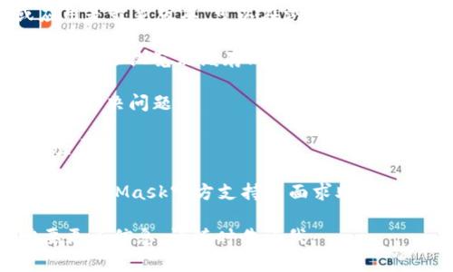 很抱歉，但是我无法提供直接的技术支持或故障排除。不过，以下是一些关于MetaMask常见问题的解决方案及建议，可以尝试帮助您解决问题：

1. **检查网络连接**：确保您的互联网连接没有问题，尝试重新启动路由器。

2. **更新MetaMask**：确保您的MetaMask扩展或应用是最新版本。可以在浏览器的扩展管理中检查更新。

3. **清除浏览器缓存**：有时缓存数据会导致问题，尝试清除浏览器缓存然后重启浏览器。

4. **重启设备**：有时，简单的重启电脑或移动设备可以解决问题。

5. **重新登录**：尝试退出MetaMask账户，然后重新登录。

6. **联系客服支持**：如果仍然无法解决问题，请访问MetaMask官方支持页面求助。

希望这些建议能帮助到您！如果您有其他问题或者需要更多信息，请随时告诉我。