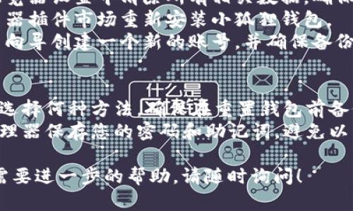 为了重置小狐狸钱包（MetaMask）账号，您可以按照以下步骤进行操作：

### 找回密码
1. **打开小狐狸钱包**：在您的浏览器中点击小狐狸钱包的插件图标。
2. **访问登录页面**：输入您的账号信息，您将看到一个登录界面。
3. **找回密码**：如果您忘记了密码，通常钱包界面会提供“找回密码”的选项。
4. **输入助记词**：按照提示输入您的助记词（12个单词），以便重新生成钱包。

### 使用助记词重置钱包
如果您没有备份助记词，您可能无法重置您的钱包。因此，确保在设置钱包时已备份好这些信息。

### 创建新账号
如果您决定不再使用旧账号或者无法恢复，您可以通过以下方式创建一个新账号：
1. **卸载钱包插件**：从浏览器中卸载小狐狸钱包插件。
2. **清理浏览器数据**：在浏览器设置中清除所有相关数据，确保没有残留信息。
3. **重新安装插件**：在浏览器插件市场重新安装小狐狸钱包。
4. **创建新账户**：按照设置向导创建一个新的账号，并确保备份助记词。

### 注意事项
- **确保备份信息**：无论您选择何种方法，确保在重置钱包前备份好重要信息。
- **密码管理**：使用密码管理器保存您的密码和助记词，避免以后再次忘记。

如果您有其他具体问题或者需要进一步的帮助，请随时询问！