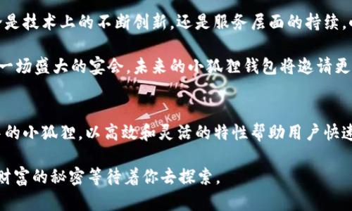    “小狐狸钱包：数字货币世界的‘小狐狸’，你指引我，我帮你兜”  /   
 guanjianci  数字钱包, 小狐狸钱包, 区块链, 虚拟货币  /guanjianci 

走进小狐狸钱包的世界
在这个数字货币飞速发展的时代，钱包的选择就如同在茫茫大海中挑选航船。我们都希望找到一艘既稳当又灵活的船只，带我们驶向财富的彼岸。而在众多选择中，“小狐狸钱包”犹如海洋中灵巧的小狐狸，以其机智灵巧而备受推崇。

小狐狸钱包，不仅仅是一个简单的数字钱包，更是数字货币世界中一位充满魅力的小伙伴。它将你与虚拟货币的世界紧密相连，让交易如同穿梭在精美的画卷中，每一次点击都是一笔艺术的交易。那么，是什么让这只小狐狸显得如此与众不同呢？

小狐狸钱包的核心功能解析
首先，小狐狸钱包的用户界面设计非常友好，宛如一位耐心的向导，带领你轻松进入数字货币的世界。举个例子，就像是你初次到访一个全新的游乐场，满眼的项目和设备让你兴奋不已，但又不知从何入手。这时候，小狐狸钱包就在你身边，指引着你逐步探索。

其次，小狐狸钱包支持多种区块链资产的存储，让你无论是Ethereum还是其他币种，都能在这里找到属于自己的小天地。这就像是一个大型的自助餐厅，各类美食应有尽有，你可以随意挑选，尽情享受而不必担心会有食物过期或变质的烦恼。

安全是重中之重
当涉及到数字货币时，安全性就像是你在夜间出门带上的安全锁。小狐狸钱包通过多重加密保护用户资产安全，这样的功能让用户在进行交易时能更加放心。这种设计理念就如同一名优秀的保镖，时刻守护着你的每一笔资产，确保它们安然无恙。

同时，小狐狸钱包还提供了备份和恢复功能，就像是为你的数字财富配备了一把隐形的钥匙。这意味着即使在意外情况下丢失了设备，你也可以随时找回自己的财富，避免因为遗失而使身心疲惫。

社区力量与支持
小狐狸钱包不仅是一个数字工具，更是一个活跃的社区。用户与用户之间的互动，如同朋友间的交流与分享，总是能碰撞出美妙的火花。在这里，你可以获取最新的行业动态，参加各种活动，还能与专家进行深度交流。这种社区氛围就像是在一个大型的聚会上，大家围坐在一起，分享各自的经历和见解，增进彼此的理解。

所以，无论你是数字货币的新手还是老司机，小狐狸钱包都能为你提供一片温暖的数字港湾。在这里，你可以尽情探索，尽情学习，尽情交易。

实际使用中的轻松幽默
当然，使用小狐狸钱包的过程中也难免遇到一些小麻烦，但这些小纠结就如同生活中的小烦恼——总能在欢声笑语中迎刃而解。举个简单的例子，偶尔遇到网络延迟，页面加载得慢，你或许会忍不住想：“怎么还没动呢？难道狐狸也在懒洋洋地休息？”

但更深层次地了解后，你会明白这是科技运作的一部分，耐心等待的同时，你也为自己鲸吞至宝的机会而欢呼。每当此时，一些轻松幽默的表达，正好能让你在紧张的交易中放松心情：“再等一下，小狐狸总会为我送来财富的风暴！”

用户的真实反馈
在小狐狸钱包的使用过程中，我们不妨来看看用户们的真实反馈，许多用户都在谈论他们与小狐狸之间的趣事。比如，有位用户分享道：“刚开始使用小狐狸钱包的时候，我对数字货币一无所知，结果小狐狸钱包就像一位耐心的老师，一步一步教我入门，甚至还帮我找到了最划算的交易方式。真的很感激这位小狐狸！”

这种用户的真实故事为小狐狸钱包增添了更多的人情味和趣味性，形成了亲切而融洽的互动氛围。许多人把小狐狸钱包视为自己的“财富小助手”，将使用过程视作一种趣味冒险之旅。

小狐狸钱包的未来展望
展望未来，小狐狸钱包一如既往地致力于用户体验提升和功能扩展。正如小狐狸始终在用智慧与灵活性，应对这个快速变化的世界。无论是技术上的不断创新，还是服务层面的持续，小狐狸钱包都在路上，不断追求卓越。

小狐狸钱包团队致力于推动区块链技术的普及和应用，以便在未来的日子里，让更多的人能享受到数字资产带来的便利与乐趣。就像是一场盛大的宴会，未来的小狐狸钱包将邀请更多的嘉宾参与其中，分享这份荣耀和成功。

总结与呼吁
最终，小狐狸钱包不仅仅是一个数字钱包，更是一个全方位的数字财富管理平台，始终如一地秉持着以用户为中心的原则。它犹如生活中的小狐狸，以高效和灵活的特性帮助用户快速成长。无论是小白用户还是资深玩家，在这条数字渠道中，小狐狸钱包无疑是你不可或缺的伴侣。

所以，是时候与小狐狸钱包一起开启这段数字冒险旅程了。谁还没点小烦恼呢？让小狐狸来帮助你解决这些小麻烦，让故事从这里开始，财富的秘密等待着你去探索。