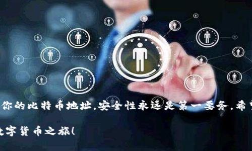 比特币钱包地址是一个重要的概念，理解和使用比特币的钱包地址可以帮助你顺利进行交易。比特币钱包地址是用于接收和发送比特币的“邮寄地址”，可以把它想象成一个账户号码。接下来，我将详细介绍什么是比特币钱包地址，如何查看自己的比特币钱包地址，以及相关的一些注意事项。

比特币钱包地址是什么？

比特币钱包地址是一个由字母和数字组成的字符串，通常是一个长达26到35个字符的编码。它相当于一个网络银行账号，用于接收和发送比特币。每个比特币钱包都可以生成多个地址，你的比特币可以存在这些不同的地址中。想象一下，你家的邮局是一个巨大的储物柜，里面可以放很多件东西，而每个存放的东西都有它专属的地址。

如何查看自己的比特币钱包地址？

要查看自己的比特币钱包地址，首先你需要有一个比特币钱包。比特币钱包有多个类型，包括桌面钱包、手机钱包、网页钱包和硬件钱包。根据不同的钱包类型，查看地址的方法会有所不同，下面我将逐一说明。

h41. 桌面钱包/h4

如果你使用的是桌面钱包，比如 Bitcoin Core 或 Electrum，可以按照以下步骤操作：

ol
    li打开你的桌面钱包软件。/li
    li在主界面上，找一个类似“接收”或“钱包”这样的标签。/li
    li点击后会显示你的比特币地址，一般还会有二维码可以扫描。/li
/ol

就像打开你的邮箱盒子，里面会有你的“邮件地址”，方便朋友或家人寄信给你。

h42. 手机钱包/h4

如果你使用的是手机钱包，比如 Trust Wallet 或 Coinbase 钱包，步骤都是类似的：

ol
    li打开钱包应用。/li
    li找到“接收”或“我”标签，页面上会出现你的比特币钱包地址。/li
    li同样，你也可以看到一个二维码，可以方便别人扫描。/li
/ol

手机钱包就像你的私人手提箱，随身携带，随时随地查看。

h43. 网页钱包/h4

对于网页钱包，比如 Blockchain.com，你只需要登录你的账户：

ol
    li在登录页面输入你的账户信息。/li
    li进入钱包后，寻找“接收”或“钱包地址”选项。/li
    li点击后，你的比特币地址会显示在屏幕上。/li
/ol

这就像你登录了一个在线银行，轻松获取账户信息。

h44. 硬件钱包/h4

针对使用硬件钱包的用户，如 Ledger 或 Trezor，步骤略有不同：

ol
    li连接你的硬件钱包到电脑。/li
    li打开相应的软件应用（如 Ledger Live）。/li
    li在“账户”部分可以找到你的比特币地址。/li
/ol

硬件钱包就像一个安全的保险箱，存放得当再也不怕丢失。

比特币钱包地址的安全性

在获取比特币钱包地址的过程中，安全性是个不容忽视的问题。比特币是去中心化的，任何人都可以拥有和使用比特币，但这也意味着你必须对自己的安全负责。以下是一些保护你钱包地址和资产的建议：

ul
    listrong保持私钥安全：/strong比特币地址是公开的，但与其关联的私钥必须妥善保管。泄露私钥会导致比特币被盗。/li
    listrong使用强密码：/strong确保钱包的登录密码复杂且独特，避免被破解。/li
    listrong多重签名钱包：/strong这种钱包需要多个签名才能进行交易，为你的比特币添加了另一层保护。/li
    listrong定期备份：/strong定期对你的钱包进行备份，以免丢失数据时可以方便恢复。/li
/ul

总结

如今，比特币已经成为全球范围内广泛接受的数字货币，而比特币钱包地址则是你在这个虚拟世界里的“邮寄地址”。无论你使用哪种方法来查看你的比特币地址，安全性永远是第一要务。希望通过本篇文章，你能够更加清晰地理解比特币钱包地址，并安全地管理你的比特币资产。

记住，谁还没点小烦恼呢？好好保护你的钱包地址，不然可能就会如同丢失了重要的快递，懊恼不已！希望你能找到适合的比特币钱包，开始你的数字货币之旅！