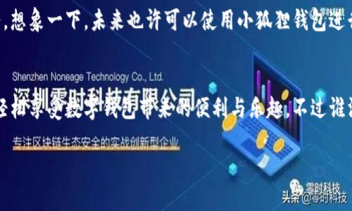 为了便于您的操作，下面是关于如何添加小狐狸钱包账号的详细步骤和介绍。

第一步：下载小狐狸钱包
首先，您需要在手机或电脑上下载小狐狸钱包应用。可以在应用商店中搜索“小狐狸钱包”进行下载。就像选购一件心仪的衣服，选择合适的版本是首要步骤。

第二步：注册新账号
下载完成后，打开小狐狸钱包应用。会看到一个温暖的欢迎界面，像是打开了新的一扇窗户。此时，如果您还没有账号，您需要选择注册。输入您的手机号码或电子邮箱地址，设定一个安全可靠的密码。别担心，设置密码就像给你的家上锁，保护私密性很重要！

第三步：验证身份
注册后，系统会发送一个验证码到您提供的手机或邮箱，输入验证码就像开启密码盒的小钥匙，验证您作为账户持有者的身份。确保您输入的验证码正确无误，有时可能与当初选择的数字或者字母有些“拗口”，别忘了仔细检查哦。

第四步：绑定银行卡或充值方式
现在，您已经成功创建了小狐狸钱包的账号！接下来，是时候将其与您的银行卡或其他充值方式绑定。打开“账户设置”，选择“绑定银行卡”。填写相关的信息，就如同填写一份重要的个人简历，确保信息的真实有效。 

第五步：开始使用小狐狸钱包
绑定成功后，您可以随时往钱包里充值或提取资金。小狐狸钱包支持多种支付方式，您可以自由选择，就像在自助餐厅中挑选您最爱的美食一般。同时，您也可以使用小狐狸钱包进行在线购物，转账，或是和好友分享，方便快捷！

小狐狸钱包的安全保障
安全是每个用户最关心的部分，小狐狸钱包采用了多重加密技术和风控体系，保障用户的资金安全。就像银行中的保险柜，为您的资产保驾护航。无论在使用过程中的每一个小细节，小狐狸都致力于为您提供最安全的金融环境。

常见问题解答（FAQ）
strong问题一：/strong如果遗忘了登录密码怎么办？
小狐狸钱包会提供找回密码的选项，您可以通过绑定的手机号码或邮箱进行密码重置。别担心，每个人都会有“小糊涂”的时刻！

strong问题二：/strong如何查看交易记录？
打开小狐狸钱包，进入“交易记录”界面，您会看到所有的交易信息。就如同一本完整的账本，明明白白，清清楚楚。

小狐狸钱包的未来展望
小狐狸钱包在不断升级和完善中，它的团队始终重视用户体验，并努力为用户提供更高效、更便捷的金融服务。想象一下，未来也许可以使用小狐狸钱包进行更多的创新性功能，如智能理财、更多支付接口等，生活将变得更加丰富有趣。

总结
添加小狐狸钱包账号的过程，从下载到使用，其实就像是一次简洁而愉快的旅程。通过简易的步骤，您就能够轻松享受数字钱包带来的便利与乐趣。不过谁没有些小烦恼呢？不过，别担心，面对任何问题，小狐狸的客服团队都会像一位耐心的向导，随时为您解答疑惑。

轻松添加小狐狸钱包账号，让生活更便捷！