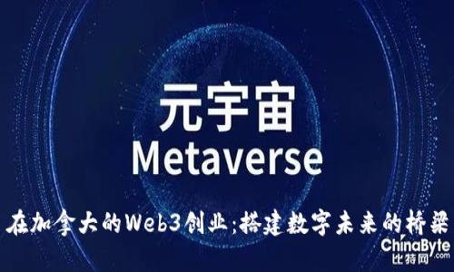 在加拿大的Web3创业：搭建数字未来的桥梁