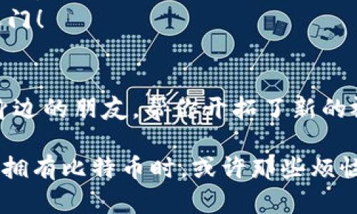   拥有比特币的钱包就像拥有了一把通往未来财富的大门钥匙！ / 
 guanjianci 比特币, 钱包, 数字货币, 加密资产 /guanjianci 

引言：数字世界的财富钥匙
在这个数字化的时代，拥有一款比特币钱包，就如同拥有了一把通往未来财富的大门钥匙。想想看，当年我们存钱在银行的那些纸币，现在逐渐化为数字，变成了一串串代码。比特币就是这个现代金融的产物！这不仅仅是一种货币，它还象征着一种新的财富观念和生活方式。

第一步：了解比特币钱包的类型
在你踏上这条追逐比特币之路之前，首先要了解有哪些类型的钱包。就像汽车有轿车、SUV和跑车一样，比特币钱包也分为不同的类型。主要有以下几种：
ul
    listrong热钱包：/strong这类钱包与互联网相连接，适合日常交易。你可以随时随地访问它们，正如随身携带的信用卡。/li
    listrong冷钱包：/strong这些钱包不与互联网连接，更加安全。就像你把现金藏在家里，而不是放在银行里。/li
    listrong纸钱包：/strong把比特币的私钥和地址打印在纸上，安全无比。但如果你不小心把它弄湿了哦，可能就要哭了！/li
    listrong硬件钱包：/strong这是一种小型设备，专为存储比特币等加密货币设计，安全又便捷。听起来就像一个迷你金库。/li
/ul

第二步：选择钱包提供商
选择一个合适的钱包提供商，就像选择一个好朋友。你需要信任他，才能把自己的比特币托付给他。市场上有许多知名钱包，比如Blockchain.info、Coinbase、Ledger等。为什么不先了解一下它们各自的特点呢？
想象一下，如果你的朋友总是迟到，或者不愿意给你喝水，那么你一定不想和他交往。同样，不同的钱包在安全性、界面友好度、以及是否支持你所需的币种等方面各有不同。确保选择一个适合自己的。

第三步：创建属于你的比特币钱包
终于，来到了最令人激动的环节——创建钱包。大部分钱包都提供非常简单的注册流程，几乎就像加入一个社交网络。通常，你只需要提供电子邮件、设定密码，甚至可能要完成一些简单的安全验证。
完成注册后，你将获得一个钱包地址，想象一下，这就像你的邮箱地址，是接收比特币的专属渠道。记得把钱包的私钥保管好，别让它被邻居发现了！

第四步：如何获取比特币
现在你已经拥有了钱包，接下来就是如何“赚”到比特币。就像那句老话：“没有痛苦就没有快乐。”为了获得比特币，你可以尝试以下几种方法：
ul
    listrong挖矿：/strong虽然这条路有点艰辛，但挖矿是获取比特币最原始的方式。就像古代的淘金者，你需要设备、技术和时间，但获得金币的成就感是无与伦比的。/li
    listrong交易：/strong直接从交易所购买比特币，省时省力。就如同在线购物，你只需选择你想要的金额，然后输入一些信息。/li
    listrong接受比特币支付：/strong如果你有自己的生意，可以尝试接受比特币作为支付方式。这不仅能增加你的客户群，也能让你在朋友面前显得很酷炫！/li
/ul

第五步：比特币的安全性
在数字货币的世界里，安全永远是首要问题。想象一下劲敌环伺的场景，你绝对不想让自己的比特币在你不注意的时候被黑客盗走吧！那么，如何确保你的比特币钱包安全呢？
首先，确保你的设备操作系统和软件时刻保持更新，用最新的安全补丁来保护自己。其次，开启双因素认证（2FA）。别担心，这不是高端科技，只是多一步确认，像是在门口多装一个锁。
当然，你还应该定期备份钱包数据。记得把备份分散放置，就像把钱分散在不同的口袋里。

第六步：了解市场动态
比特币的价值是波动的，市场就像一座过山车，你需要时刻关注。通过在线平台、社交媒体或者财经新闻获取最新信息，成为一个聪明的投资者。谁说你不能边喝咖啡边赚比特币呢？只要学会判断市场趋势！

结尾：开启你的比特币之旅
至此，拥有比特币的钱包之旅基本结束了。但这只是个开始，真正的挑战在于如何有效利用它。它可能不会让你一夜暴富，但合理的投资和管理能够让你逐步积累财富。
无论你是想尝试比特币投资，还是只是想体验新鲜事物，勇敢地走出第一步吧！毕竟，谁不想在这个数字化的世界中找到自己的位置呢？
总之，拥有一个比特币钱包不仅是数字财富的象征，更是你拥抱未来与科技的起点。好吧，各位，不要犹豫，来吧，打开那把财富之门！ 

最后的思考：比特币究竟是什么？
说到比特币，很多人可能会有各种各样的看法。有人觉得这是未来的洪流，有人认为只是个泡沫。但无论你如何看待，它正如你身边的朋友，帮你开拓了新的视野，可能你会从中获益；也可能它会让你经历些跌宕起伏。重要的是，我们都在这个流动的池塘中，寻找属于自己的那片蓝海。 

所以，在当今数字化的时代，勇于尝试，认真学习，才能在这个新领域中立于不败之地。记住，人生总有些500块的小烦恼，而当你拥有比特币时，或许那些烦恼只是在一笑而过！