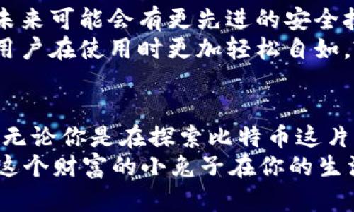   打开比特币钱包的神秘之门：让你的财富像兔子一样蹦跳起来！ / 

 guanjianci 比特币, 钱包, 加密货币, 数字资产 /guanjianci 

前言：让财富像兔子一样跳跃
在这个数字化迅速发展的时代，很多人对比特币充满了好奇，甚至有些人觉得它就像是魔法般的存在。想象一下，当你打开你的比特币钱包，看到那些以数字形式存在的财富时，心中是不是有一种心跳加速、热血沸腾的感觉？就像是抓住了一只即将跳跃的兔子，满心期待它带来的财富！

比特币钱包的简介
首先，让我们来简单了解一下比特币钱包是什么。比特币钱包并不是一个实物口袋，而是一种软件程序，它允许你接收、存储和发送比特币。比特币本身是一种数字货币，没有物理形态，但钱包像是为你保管这些数字资产的保险柜，确保你的“兔子”能够在你的掌控之中。

比特币钱包的类型：你最爱的那只兔子
市场上有不同类型的比特币钱包，每种都有优缺点，就像不同品种的兔子各自拥有独特的特性。
ul
listrong热钱包：/strong热钱包是在线钱包，方便快捷，如同家里的宠物兔子，随时可以陪伴你。但它的缺点是，如果安全性不高，可能会面临“兔子逃跑”的风险。/li
listrong冷钱包：/strong冷钱包是离线钱包，安全性高，就像放在农场中的兔子，不容易被捕捉。尽管操作不如热钱包方便，但它能有效保护你的数字资产。/li
listrong纸钱包：/strong纸钱包就像老式的玩具兔子，虽然简单，但可靠。你可以将你的私钥打印在纸上，离线存储，以防线上黑客的攻击。/li
/ul

如何选择适合你的比特币钱包
选择合适的比特币钱包就像选择喜欢的兔子一样，你需要考虑自己的生活方式和需求。若你是一个频繁交易的投资者，热钱包可能更合适；如果你是一个长期持有者，冷钱包或纸钱包是更安全的选择。记住，不同的兔子在不同的场景中表现不同，选对了，财富才能如兔子般跳跃.

打开比特币钱包：简单的步骤
那么，如何打开你的比特币钱包呢？这个过程其实并不复杂，像是教会你如何喂小兔子：先准备好，再慢慢来。
ol
listrong下载钱包软件：/strong首先，你需要找到一个可信赖的钱包应用程序，比如Blockchain、Coinbase等，下载并安装。/li
listrong创建账户：/strong一旦安装完成，跟着指引创建一个账户。千万不要忘记设置一个强壮的密码，就像为兔子设置一道安全的围栏。/li
listrong备份你的钱包：/strong备份钱包信息是非常重要的步骤。当你设置完钱包后，平台通常会给你一串恢复词，务必要安全保存，失去它就像失去了心爱的兔子一样。/li
listrong充值比特币：/strong现在，你可以通过交易所购买比特币，存入你的钱包，就像是给兔子准备充足的干草，让它能好好生活。/li
/ol

日常管理比特币钱包的小技巧
有了比特币钱包后，如何日常管理就显得格外重要。毕竟，有了兔子，你也得会喂养。
ul
listrong定期查看余额：/strong和检查一只兔子的健康状态一样，定期查看比特币的余额，确保你的资产安全。/li
listrong注意安全：/strong切勿将私钥泄露给任何人，正如不应该随便让别人碰你的心爱小兔；同时，避免使用公共Wi-Fi进行交易，安全是最重要的底线。/li
listrong小额交易：/strong初次尝试比特币交易时，不妨从小额开始，就像给小兔子喂新食物，要慢慢让它适应。/li
/ul

比特币钱包的未来
比特币及其钱包在未来的发展无疑充满了潜力。随着越来越多的人了解并使用这种数字货币，钱包的功能也在不断更新。例如，未来可能会有更先进的安全技术，比如生物识别技术（就像通过兔子的耳朵检测身份一样，准确又安全），让用户的资产安全无忧。
同时，随着区块链技术的不断成熟，比特币钱包的使用体验也将更为友好和便捷，变得像童话故事中那只聪慧又灵活的兔子，让用户在使用时更加轻松自如。

结尾：让比特币钱包成为你财富的小兔子
总之，比特币钱包不仅是储存加密货币的工具，更是你财富的象征。通过合理使用钱包，你能更好地管理和增值自己的数字资产。无论你是在探索比特币这片新天地，还是只想让自己的资产“跳”得更远，都会发现在这条道路上，掌握比特币钱包是至关重要的第一步。
所以，为什么不从将你的财富像兔子一样灵活地管理开始呢？无论是投资还是简单的资产管理，记得用心呵护你的数字钱包，让这个财富的小兔子在你的生活中快乐地跳跃吧！