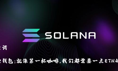 和关键词

小狐狸钱包：就像第一杯咖啡，我们都需要一点ETH的提神！