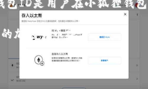 小狐狸钱包（MetaMask）是一个加密货币钱包和去中心化应用（DApp）浏览器，提供安全的存储和管理以太坊及其他ERC-20代币的功能。钱包ID是用户在小狐狸钱包中的唯一标识符，通常与用户的钱包地址有关。钱包ID可以用于识别特定的用户账户，以便在区块链网络中进行交易、接收或发送加密货币。

通过钱包ID，用户可以与其他用户进行交互，如发送代币、参与ICO或DApp。了解钱包ID的含义，有助于用户更好地使用小狐狸钱包进行相应的加密货币操作。

如果你还有其他具体的问题或者想了解更多相关内容，欢迎继续提问！